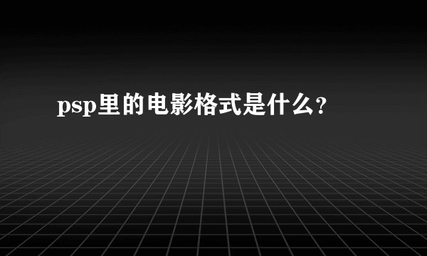 psp里的电影格式是什么？