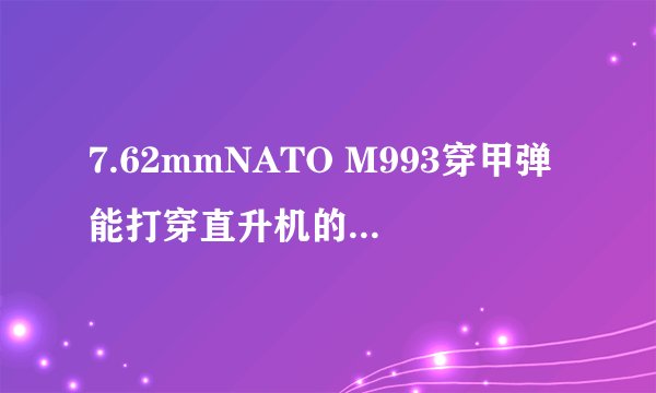 7.62mmNATO M993穿甲弹能打穿直升机的防弹玻璃吗？能不能打穿直升机的装甲？