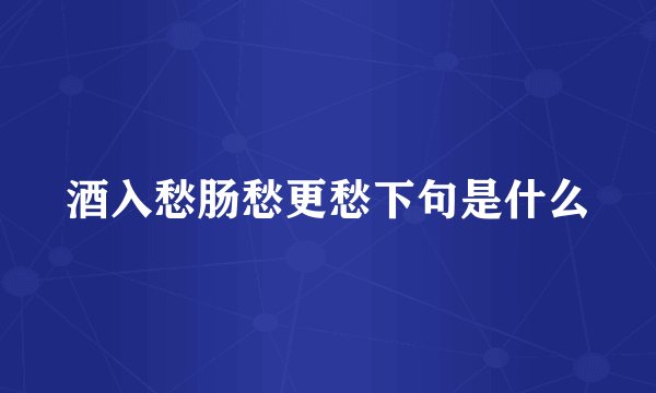 酒入愁肠愁更愁下句是什么