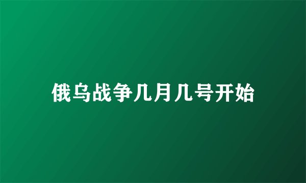 俄乌战争几月几号开始
