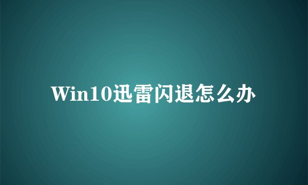 Win10迅雷闪退怎么办