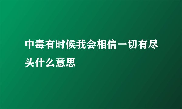 中毒有时候我会相信一切有尽头什么意思