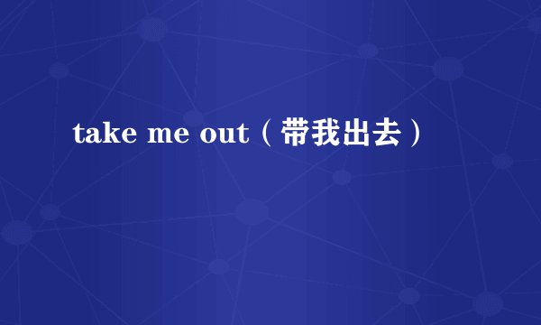 take me out（带我出去）