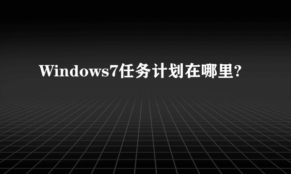 Windows7任务计划在哪里?