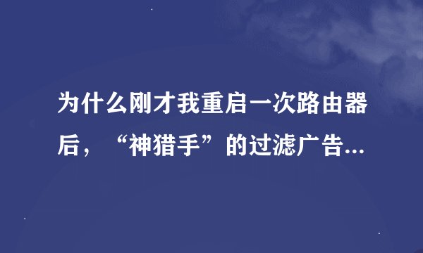 为什么刚才我重启一次路由器后，“神猎手”的过滤广告不起作用了？（手机）我已经忽略又重连了，但是还是
