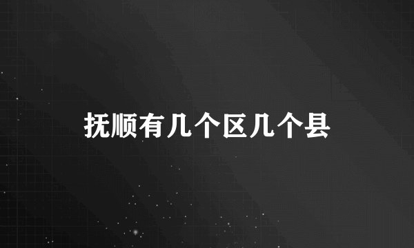 抚顺有几个区几个县