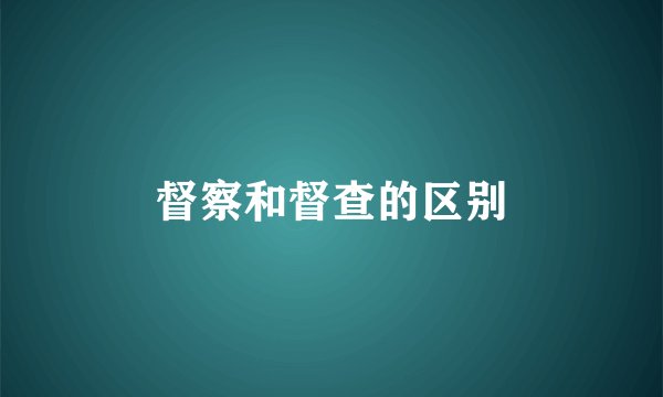 督察和督查的区别