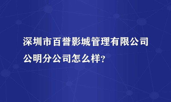 深圳市百誉影城管理有限公司公明分公司怎么样？