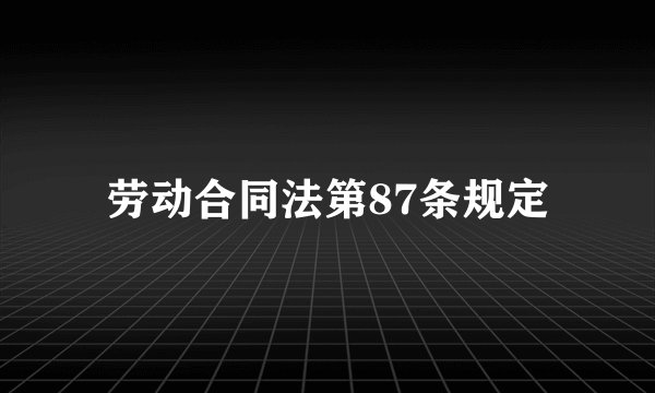 劳动合同法第87条规定