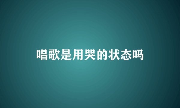 唱歌是用哭的状态吗