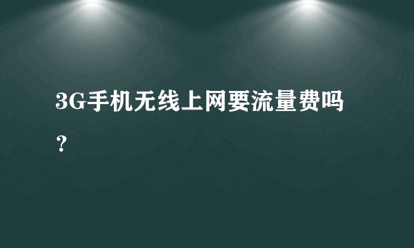 3G手机无线上网要流量费吗？