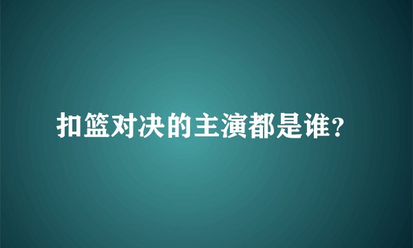 扣篮对决的主演都是谁？