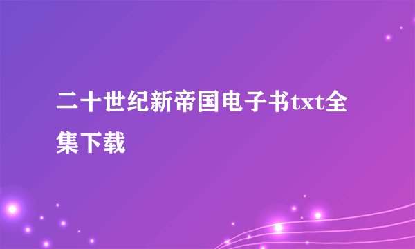 二十世纪新帝国电子书txt全集下载