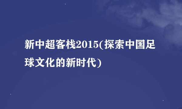 新中超客栈2015(探索中国足球文化的新时代)
