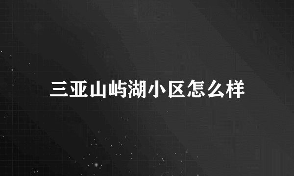 三亚山屿湖小区怎么样