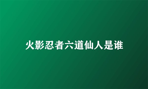 火影忍者六道仙人是谁