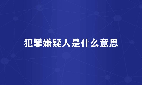 犯罪嫌疑人是什么意思
