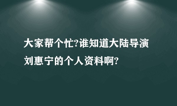 大家帮个忙?谁知道大陆导演刘惠宁的个人资料啊?