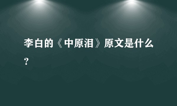 李白的《中原泪》原文是什么？