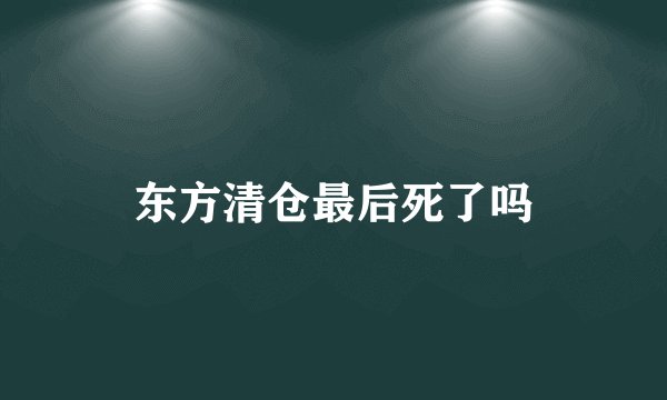 东方清仓最后死了吗