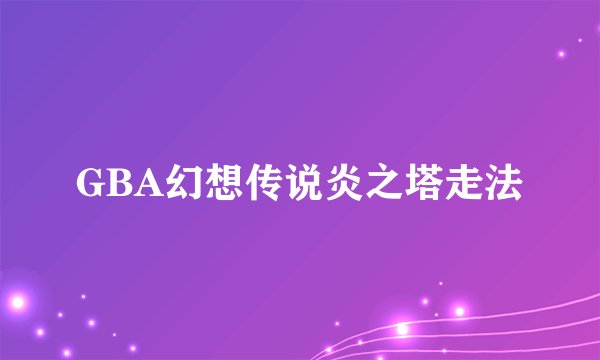 GBA幻想传说炎之塔走法