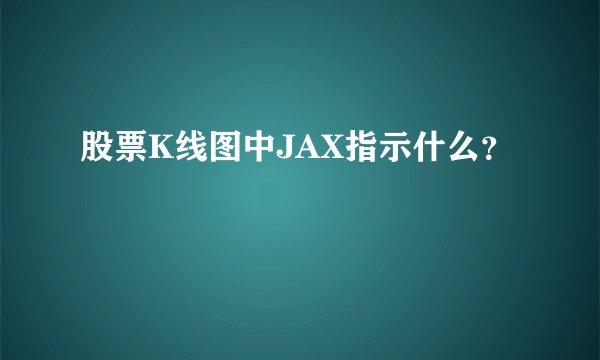 股票K线图中JAX指示什么？