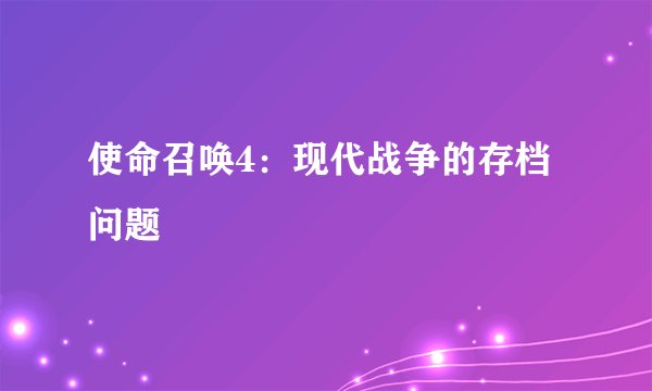 使命召唤4：现代战争的存档问题