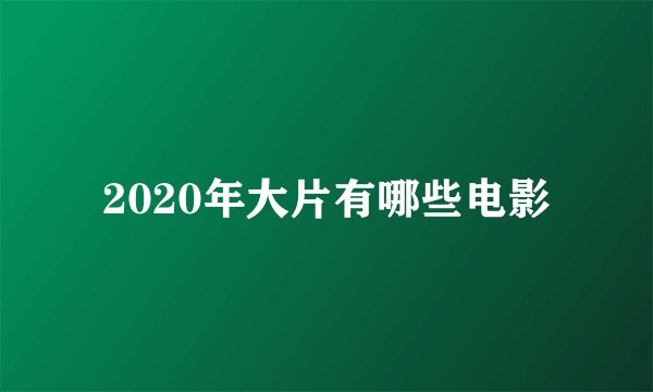 2020年大片有哪些电影