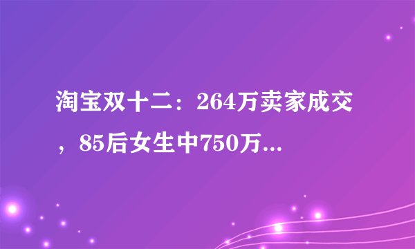 淘宝双十二：264万卖家成交，85后女生中750万彩票，卖家感谢信透露了什么？