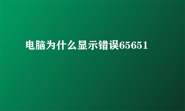 电脑为什么显示错误65651