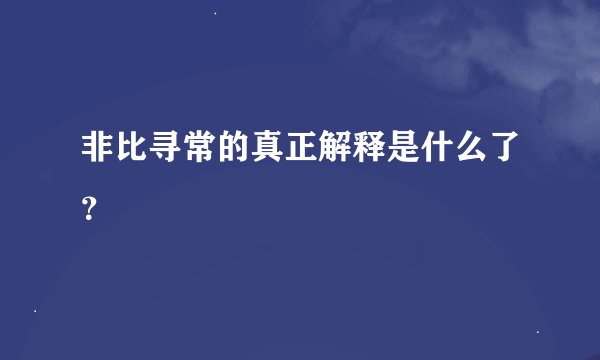 非比寻常的真正解释是什么了？