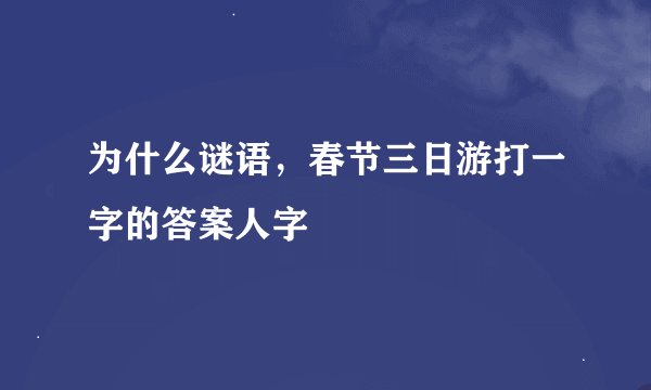 为什么谜语，春节三日游打一字的答案人字
