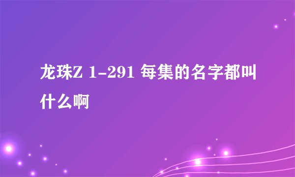 龙珠Z 1-291 每集的名字都叫什么啊