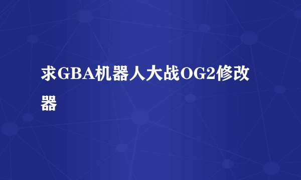 求GBA机器人大战OG2修改器