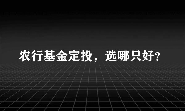 农行基金定投，选哪只好？