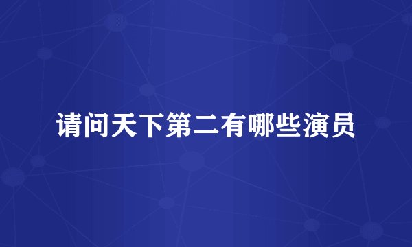 请问天下第二有哪些演员