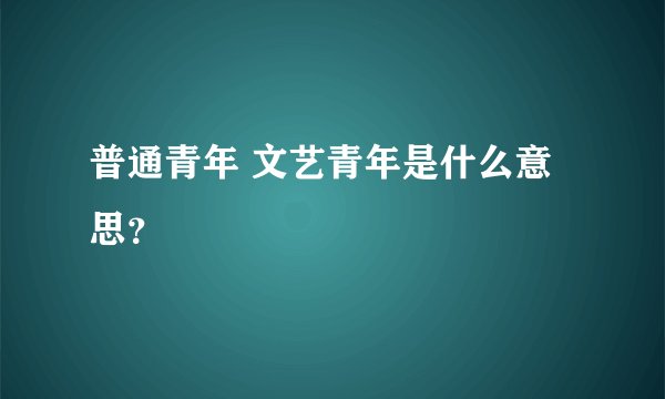 普通青年 文艺青年是什么意思？