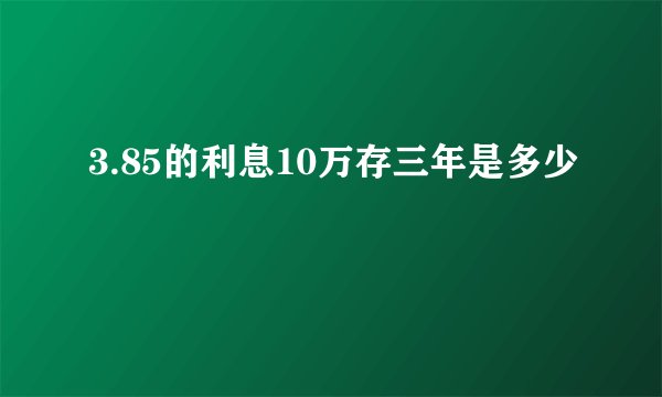 3.85的利息10万存三年是多少