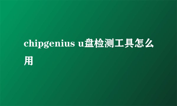 chipgenius u盘检测工具怎么用