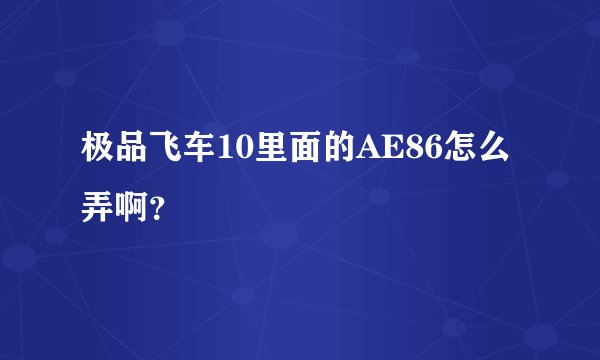 极品飞车10里面的AE86怎么弄啊？