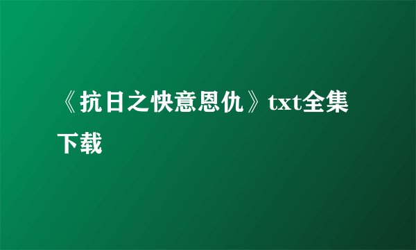 《抗日之快意恩仇》txt全集下载