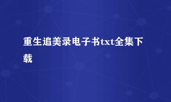 重生追美录电子书txt全集下载