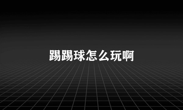 踢踢球怎么玩啊