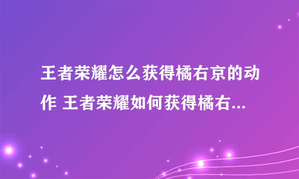 王者荣耀怎么获得橘右京的动作 王者荣耀如何获得橘右京的动作