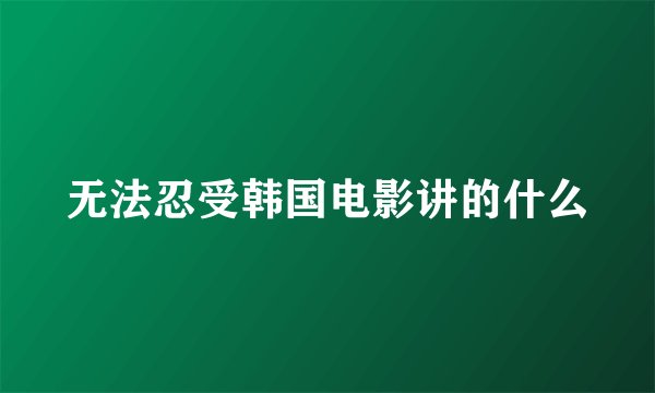 无法忍受韩国电影讲的什么
