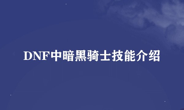 DNF中暗黑骑士技能介绍
