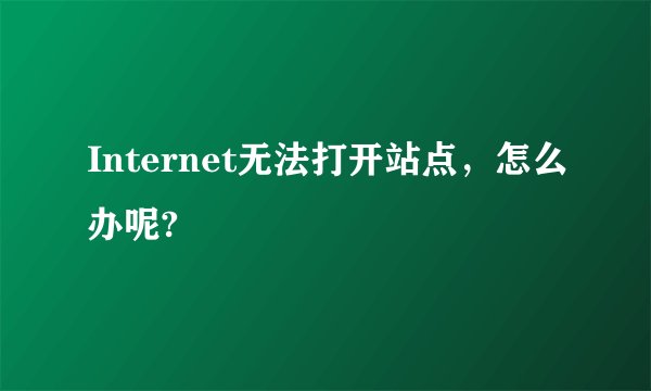 Internet无法打开站点，怎么办呢?
