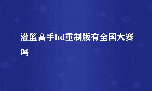 灌篮高手hd重制版有全国大赛吗