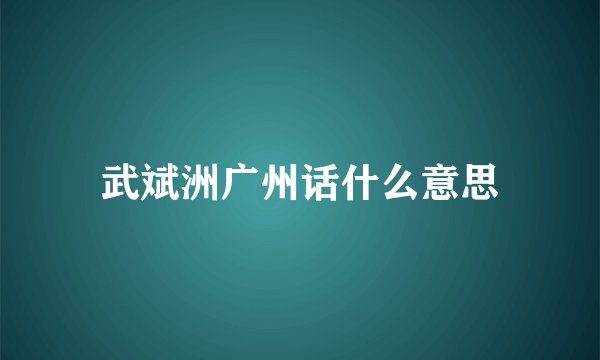 武斌洲广州话什么意思
