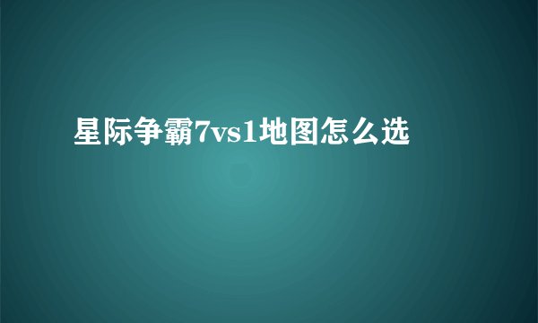 星际争霸7vs1地图怎么选
